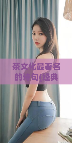 茶文化最著名的诗句(经典诗句探究：茶文化中的“世界因你而美好”)