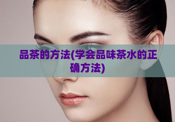品茶的方法(学会品味茶水的正确方法)