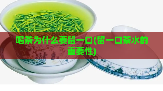喝茶为什么要留一口(留一口茶水的重要性)