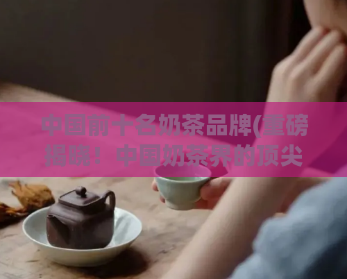 中国前十名奶茶品牌(重磅揭晓！中国奶茶界的顶尖十大品牌排名公布)
