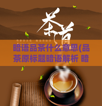 暗语品茶什么意思(品茶原标题暗语解析 暗指品味人生、享受生活。“品味生活，由茶开始”)