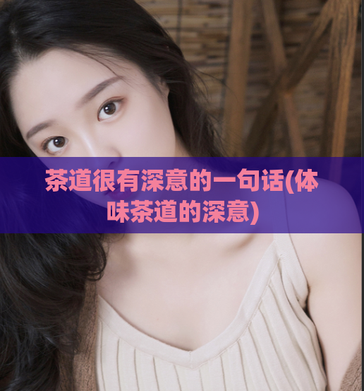 茶道很有深意的一句话(体味茶道的深意)