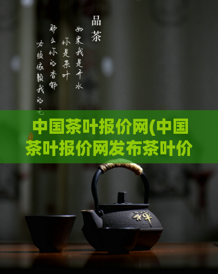 中国茶叶报价网(中国茶叶报价网发布茶叶价格信息)