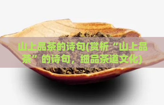 山上品茶的诗句(赏析“山上品茶”的诗句，细品茶道文化)