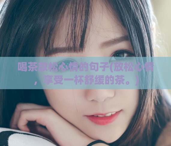喝茶放松心情的句子(放松心情，享受一杯舒缓的茶。)