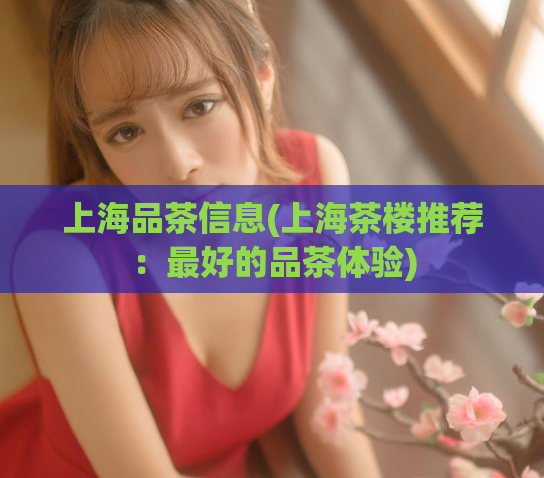 上海品茶信息(上海茶楼推荐：最好的品茶体验)