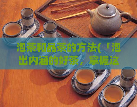 泡茶和品茶的方法(「泡出内涵的好茶，掌握这些品茶技巧」)