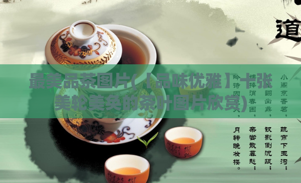 最美品茶图片(【品味优雅】十张美轮美奂的茶叶图片欣赏)