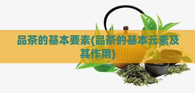 品茶的基本要素(品茶的基本元素及其作用)