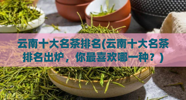 云南十大名茶排名(云南十大名茶排名出炉，你最喜欢哪一种？)