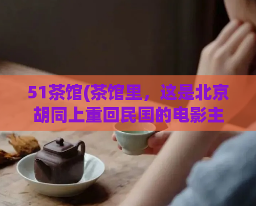 51茶馆(茶馆里，这是北京胡同上重回民国的电影主题餐厅)