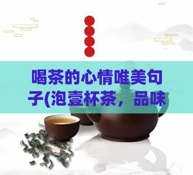 喝茶的心情唯美句子(泡壹杯茶，品味幸福，静享慢时光)