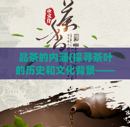 品茶的内涵(探寻茶叶的历史和文化背景——品鉴不一样的茶叶风味)