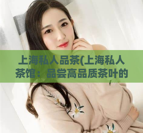 上海私人品茶(上海私人茶馆：品尝高品质茶叶的秘密空间)