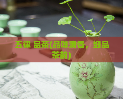 五律 品茶(品味清香，细品茶韵)