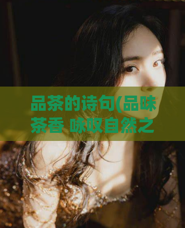 品茶的诗句(品味茶香 咏叹自然之美)