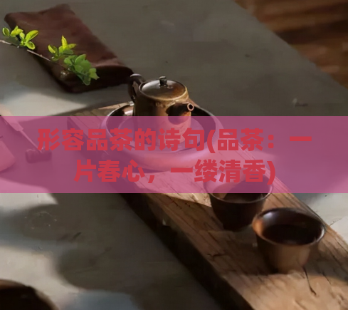 形容品茶的诗句(品茶：一片春心，一缕清香)