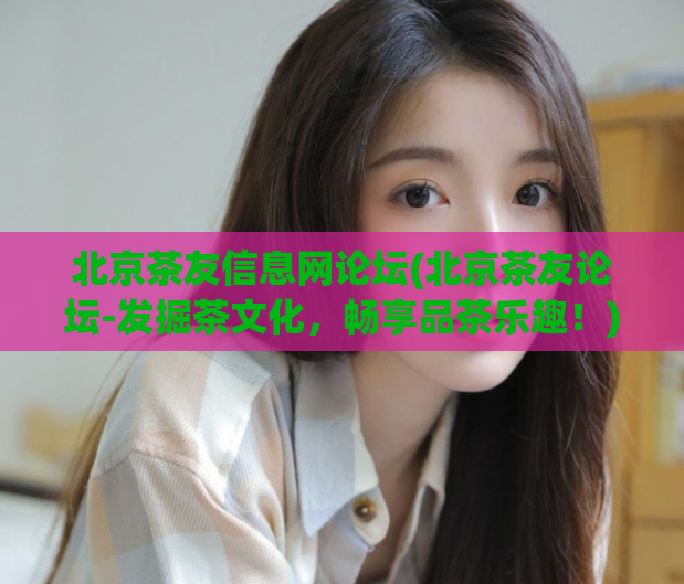 北京茶友信息网论坛(北京茶友论坛-发掘茶文化，畅享品茶乐趣！)