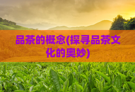 品茶的概念(探寻品茶文化的奥妙)