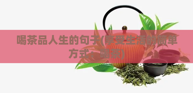 喝茶品人生的句子(享受生活的简单方式：喝茶)