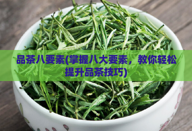 品茶八要素(掌握八大要素,教你轻松提升品茶技巧)