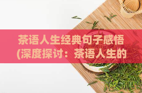 茶语人生经典句子感悟(深度探讨:茶语人生的经典启示)
