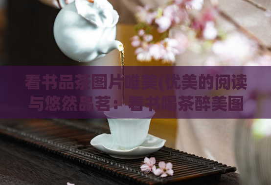 看书品茶图片唯美(优美的阅读与悠然品茗：看书喝茶醉美图)
