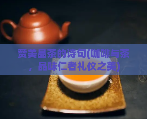 赞美品茶的诗句(咖啡与茶，品味仁者礼仪之美)