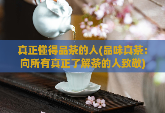 真正懂得品茶的人(品味真茶：向所有真正了解茶的人致敬)