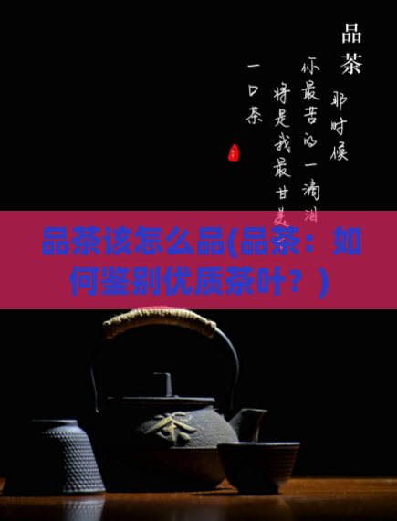 品茶该怎么品(品茶:如何鉴别优质茶叶?)
