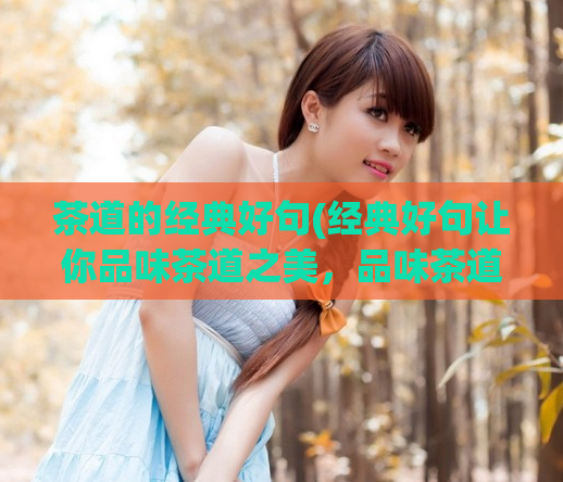 茶道的经典好句(经典好句让你品味茶道之美,品味茶道经典好句)