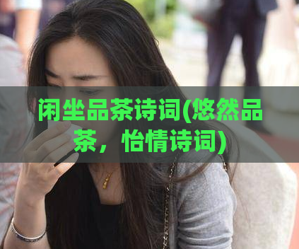 闲坐品茶诗词(悠然品茶,怡情诗词)