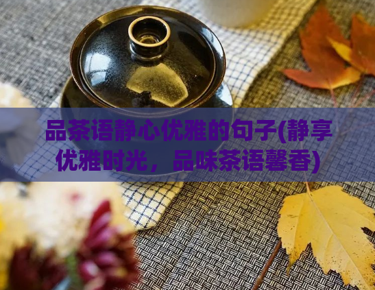 品茶语静心优雅的句子(静享优雅时光，品味茶语馨香)