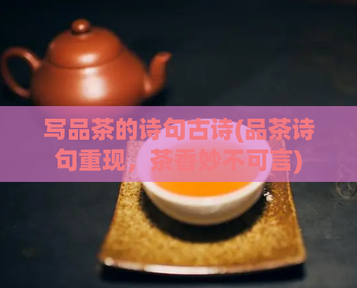 写品茶的诗句古诗(品茶诗句重现，茶香妙不可言)