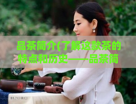 品茶简介(了解这款茶的特点和历史——品茶简介)
