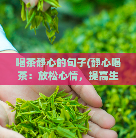 喝茶静心的句子(静心喝茶：放松心情，提高生活品质)