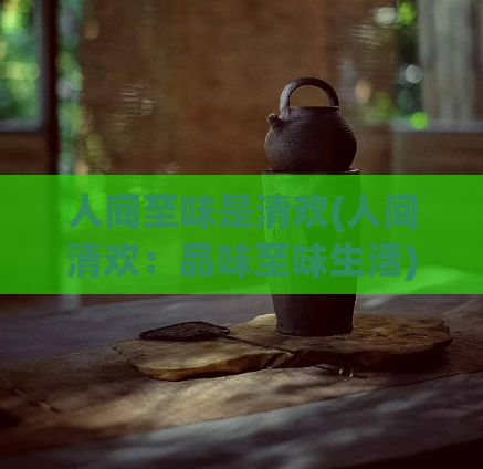 人间至味是清欢(人间清欢：品味至味生活)