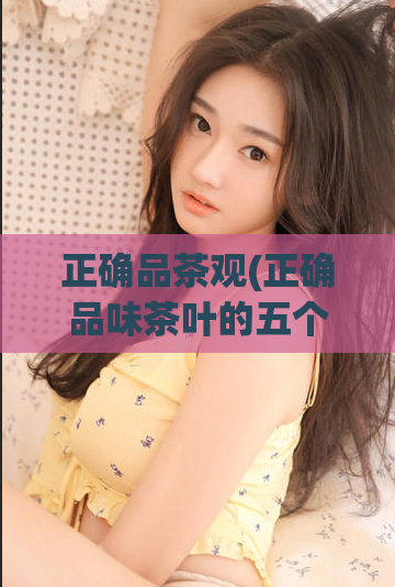 正确品茶观(正确品味茶叶的五个窍门)