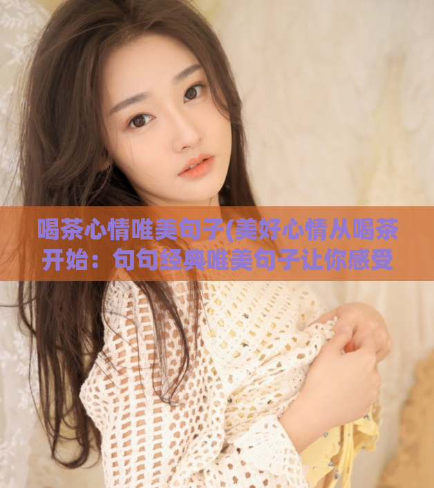 喝茶心情唯美句子(美好心情从喝茶开始:句句经典唯美句子让你感受内心的宁静)