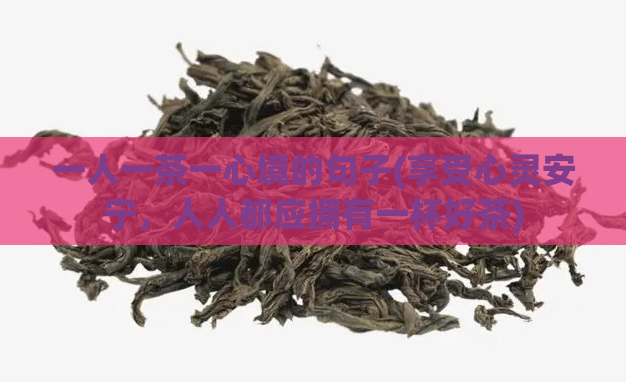 一人一茶一心境的句子(享受心灵安宁,人人都应拥有一杯好茶)
