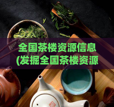 全国茶楼资源信息(发掘全国茶楼资源，美食与文化交融！)