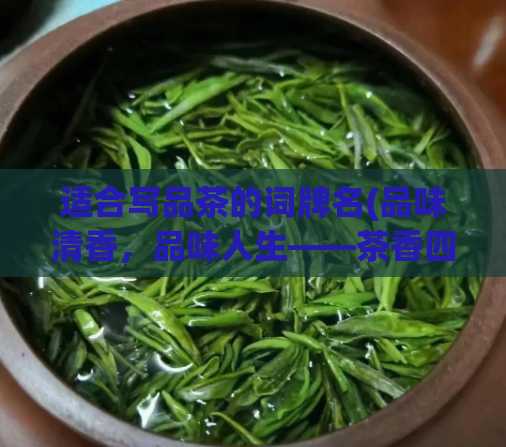 适合写品茶的词牌名(品味清香，品味人生——茶香四溢中的幸福感觉)