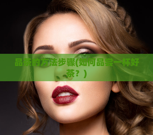 品茶的方法步骤(如何品尝一杯好茶？)