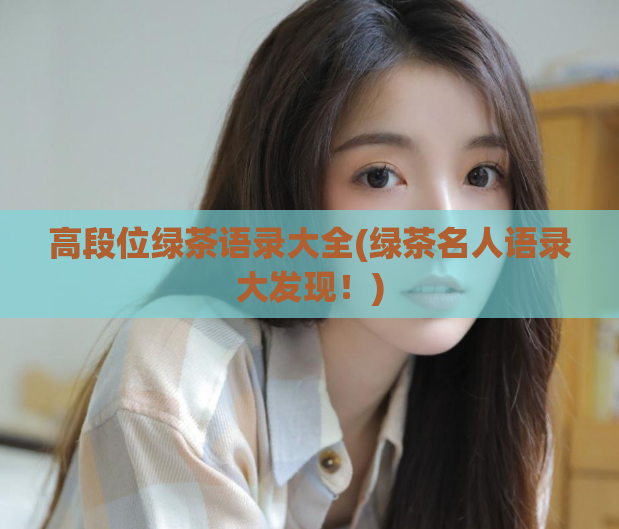 高段位绿茶语录大全(绿茶名人语录大发现！)