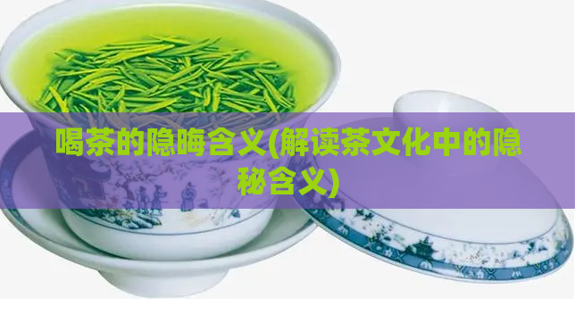喝茶的隐晦含义(解读茶文化中的隐秘含义)