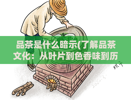 品茶是什么暗示(了解品茶文化:从叶片到色香味到历史文化的全方位探究)