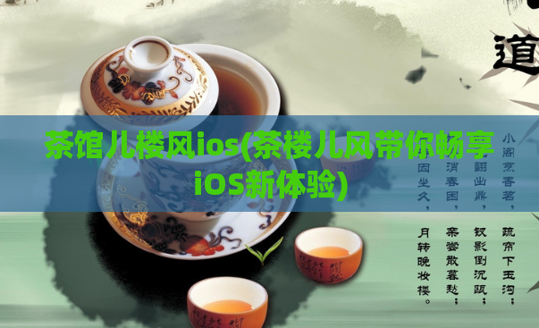 茶馆儿楼风ios(茶楼儿风带你畅享iOS新体验)