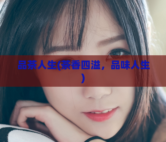 品茶人生(茶香四溢,品味人生)