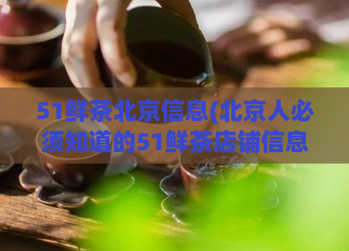 51鲜茶北京信息(北京人必须知道的51鲜茶店铺信息)