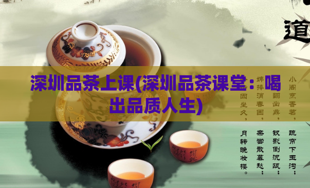 深圳品茶上课(深圳品茶课堂：喝出品质人生)